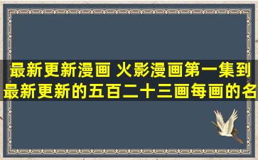 最新更新漫画 火影漫画第一集到最新更新的五百二十三画每画的名称